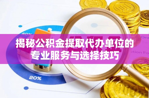 贵阳揭秘公积金提取代办单位的专业服务与选择技巧