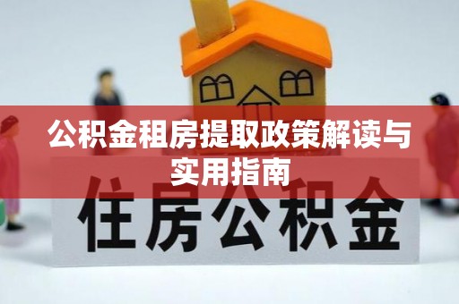 贵阳公积金租房提取政策解读与实用指南