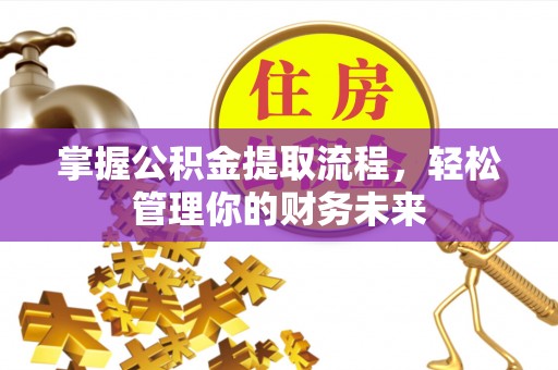 贵阳掌握公积金提取流程，轻松管理你的财务未来