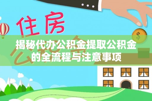 贵阳揭秘代办公积金提取公积金的全流程与注意事项