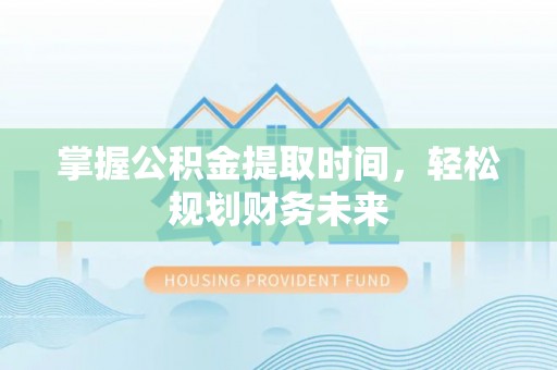 贵阳掌握公积金提取时间，轻松规划财务未来