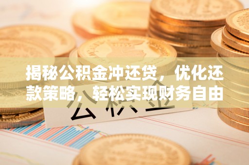 贵阳揭秘公积金冲还贷，优化还款策略，轻松实现财务自由